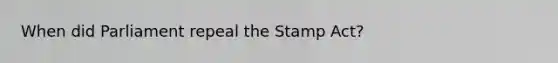 When did Parliament repeal the Stamp Act?