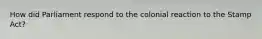 How did Parliament respond to the colonial reaction to the Stamp Act?