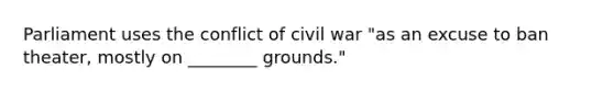 ​Parliament uses the conflict of civil war "as an excuse to ban theater, mostly on ________ grounds."​