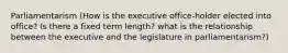 Parliamentarism (How is the executive office-holder elected into office? Is there a fixed term length? what is the relationship between the executive and the legislature in parliamentarism?)