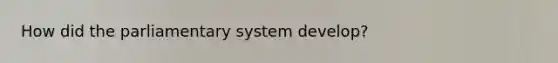 How did the parliamentary system develop?