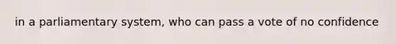 in a parliamentary system, who can pass a vote of no confidence