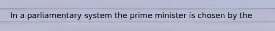 In a parliamentary system the <a href='https://www.questionai.com/knowledge/kUi3eRLHE0-prime-minister' class='anchor-knowledge'>prime minister</a> is chosen by the