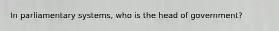 In parliamentary systems, who is the head of government?