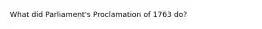 What did Parliament's Proclamation of 1763 do?