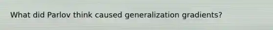 What did Parlov think caused generalization gradients?