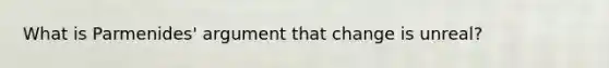 What is Parmenides' argument that change is unreal?