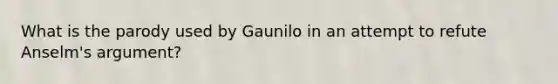 What is the parody used by Gaunilo in an attempt to refute Anselm's argument?