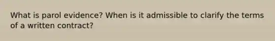 What is parol evidence? When is it admissible to clarify the terms of a written contract?