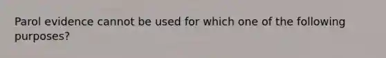 Parol evidence cannot be used for which one of the following purposes?