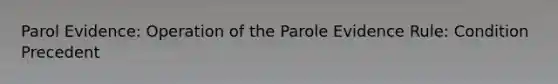 Parol Evidence: Operation of the Parole Evidence Rule: Condition Precedent