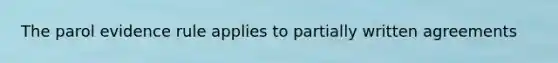 The parol evidence rule applies to partially written agreements