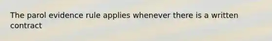 The parol evidence rule applies whenever there is a written contract
