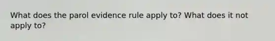 What does the parol evidence rule apply to? What does it not apply to?