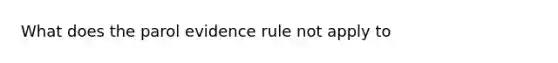 What does the parol evidence rule not apply to