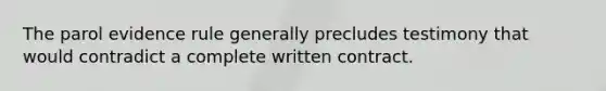 The parol evidence rule generally precludes testimony that would contradict a complete written contract.