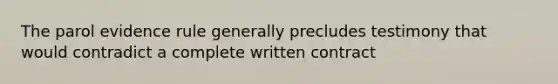 The parol evidence rule generally precludes testimony that would contradict a complete written contract