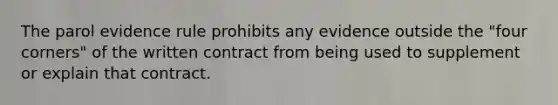 The parol evidence rule prohibits any evidence outside the "four corners" of the written contract from being used to supplement or explain that contract.