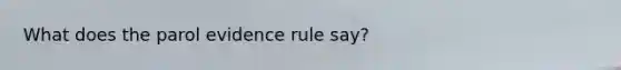 What does the parol evidence rule say?