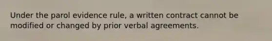 Under the parol evidence rule, a written contract cannot be modified or changed by prior verbal agreements.