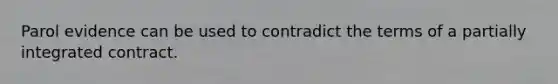 Parol evidence can be used to contradict the terms of a partially integrated contract.