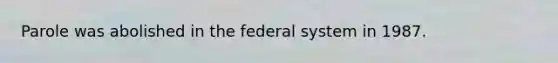 Parole was abolished in the federal system in 1987.