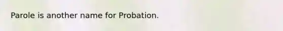 Parole is another name for Probation.