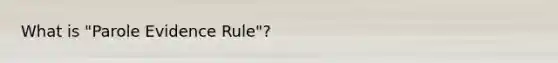 What is "Parole Evidence Rule"?