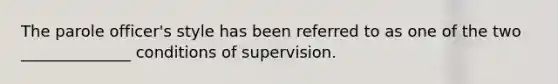 The parole officer's style has been referred to as one of the two ______________ conditions of supervision.