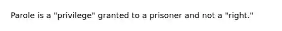 Parole is a "privilege" granted to a prisoner and not a "right."