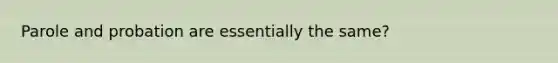 Parole and probation are essentially the same?