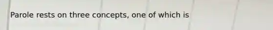 Parole rests on three concepts, one of which is