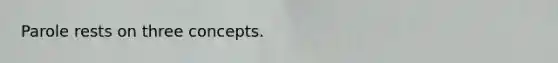Parole rests on three concepts.