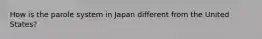 How is the parole system in Japan different from the United States?