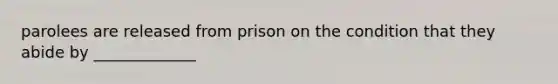 parolees are released from prison on the condition that they abide by _____________