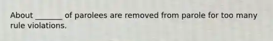 About _______ of parolees are removed from parole for too many rule violations.