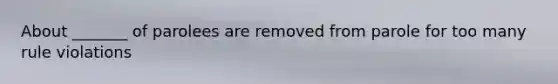 About _______ of parolees are removed from parole for too many rule violations