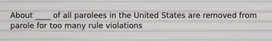 About ____ of all parolees in the United States are removed from parole for too many rule violations