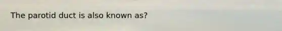 The parotid duct is also known as?