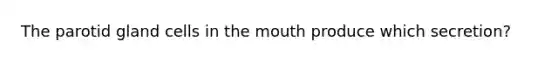 The parotid gland cells in <a href='https://www.questionai.com/knowledge/krBoWYDU6j-the-mouth' class='anchor-knowledge'>the mouth</a> produce which secretion?