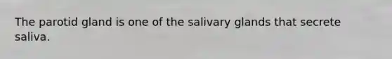 The parotid gland is one of the salivary glands that secrete saliva.