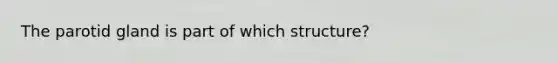 The parotid gland is part of which structure?