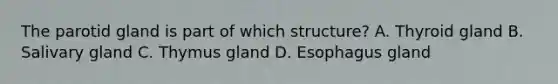 The parotid gland is part of which structure? A. Thyroid gland B. Salivary gland C. Thymus gland D. Esophagus gland