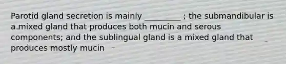 Parotid gland secretion is mainly _________ ; the submandibular is a mixed gland that produces both mucin and serous components; and the sublingual gland is a mixed gland that produces mostly mucin