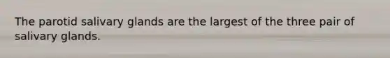 The parotid salivary glands are the largest of the three pair of salivary glands.