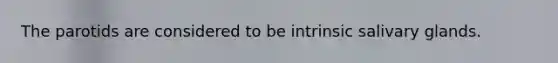 The parotids are considered to be intrinsic salivary glands.