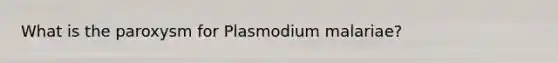 What is the paroxysm for Plasmodium malariae?