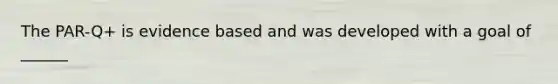 The PAR-Q+ is evidence based and was developed with a goal of ______