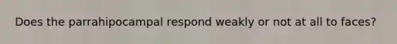 Does the parrahipocampal respond weakly or not at all to faces?