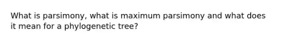 What is parsimony, what is maximum parsimony and what does it mean for a phylogenetic tree?